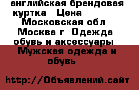 английская брендовая куртка › Цена ­ 35 000 - Московская обл., Москва г. Одежда, обувь и аксессуары » Мужская одежда и обувь   